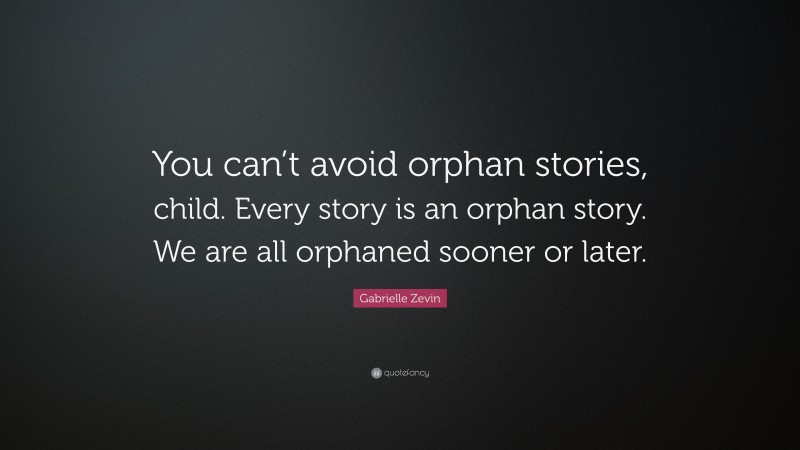 Gabrielle Zevin Quote: “You can’t avoid orphan stories, child. Every story is an orphan story. We are all orphaned sooner or later.”