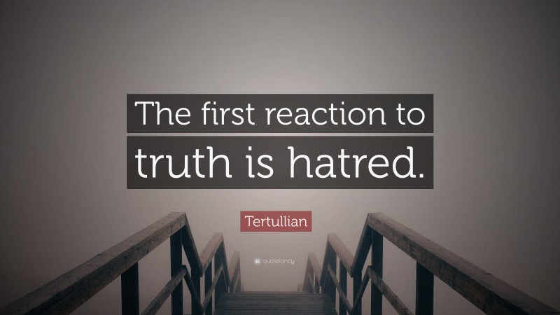 Tertullian Quote: “The first reaction to truth is hatred.”