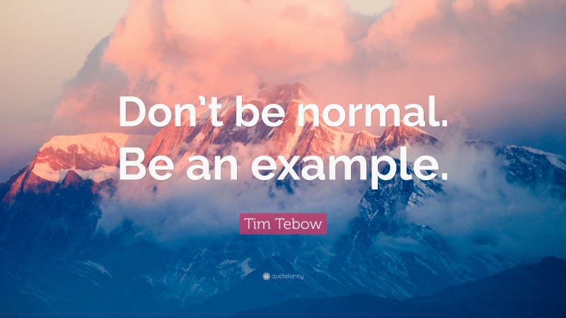 Tim Tebow Quote: “Don’t be normal. Be an example.”