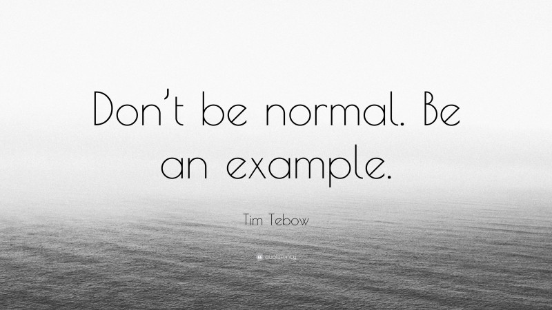 Tim Tebow Quote: “Don’t be normal. Be an example.”