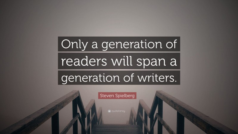 Steven Spielberg Quote: “Only a generation of readers will span a generation of writers.”
