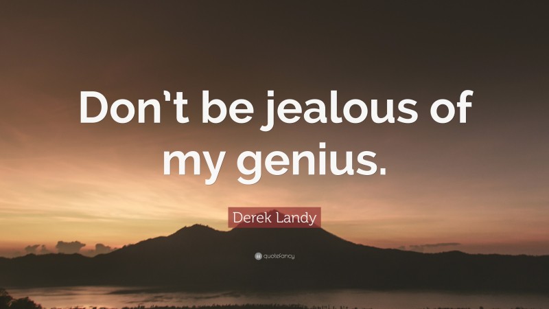 Derek Landy Quote: “Don’t be jealous of my genius.”