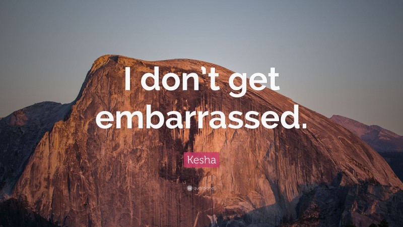 Kesha Quote: “I don’t get embarrassed.”