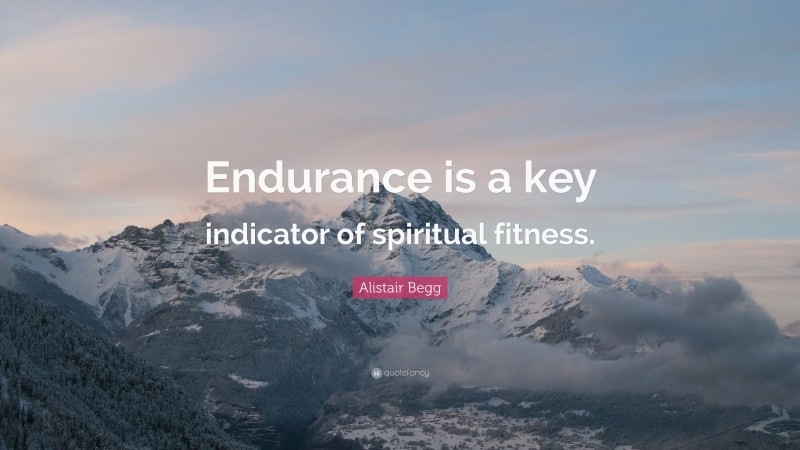 Alistair Begg Quote: “Endurance is a key indicator of spiritual fitness.”
