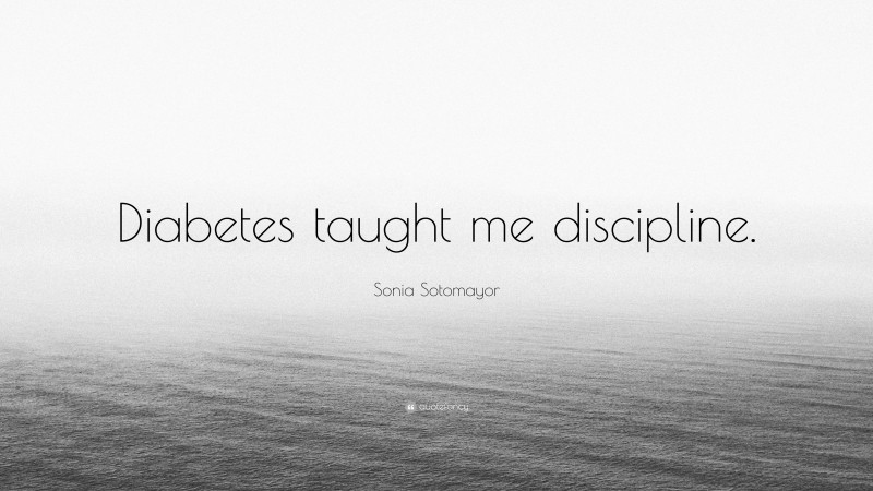 Sonia Sotomayor Quote: “Diabetes taught me discipline.”