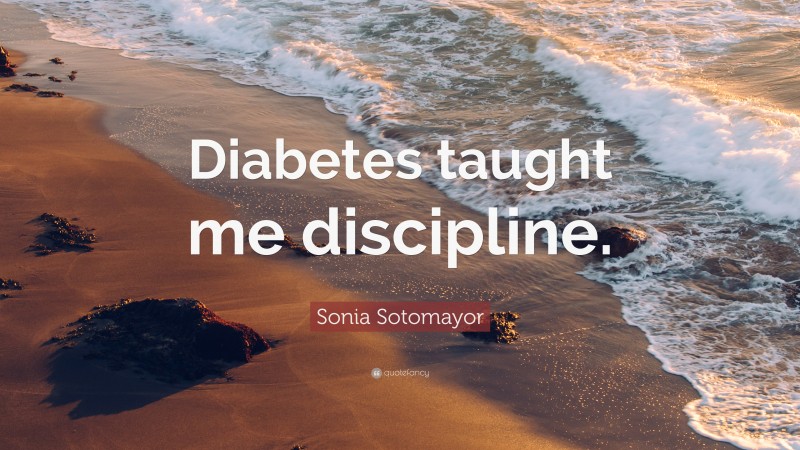 Sonia Sotomayor Quote: “Diabetes taught me discipline.”