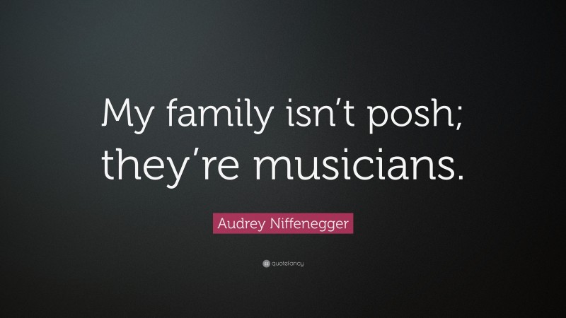 Audrey Niffenegger Quote: “My family isn’t posh; they’re musicians.”