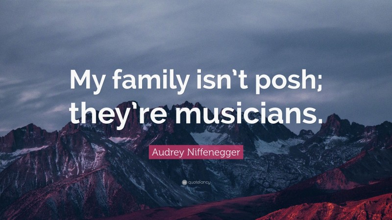 Audrey Niffenegger Quote: “My family isn’t posh; they’re musicians.”