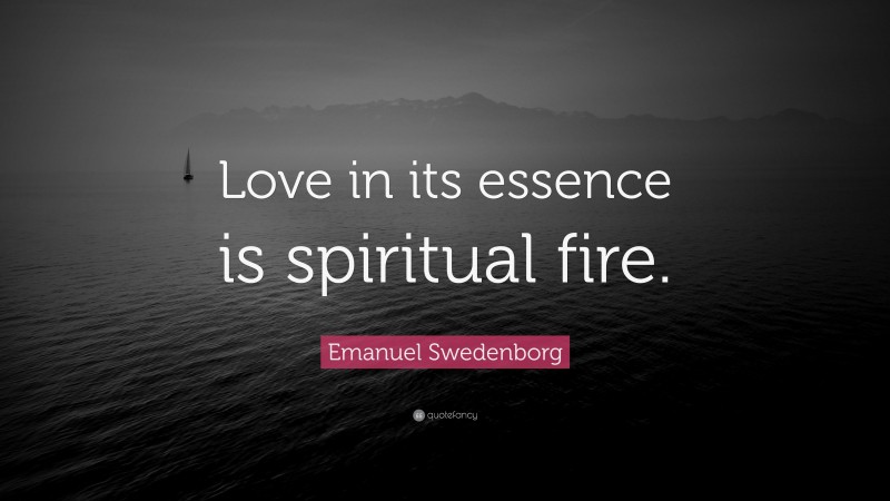 Emanuel Swedenborg Quote: “Love in its essence is spiritual fire.”