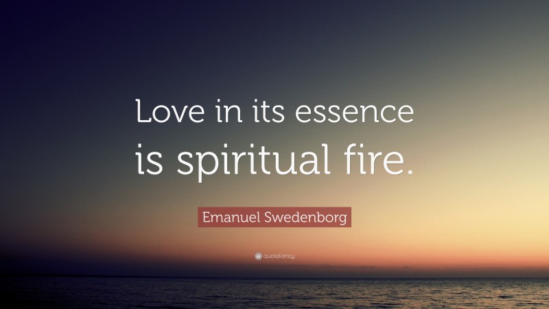 Emanuel Swedenborg Quote: “Love in its essence is spiritual fire.”