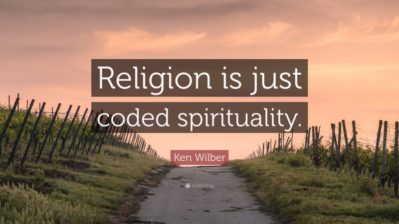 Ken Wilber Quote: “Religion is just coded spirituality.”