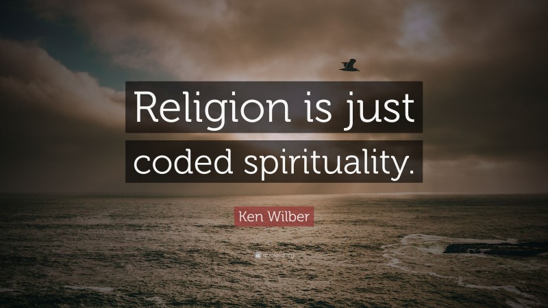 Ken Wilber Quote: “Religion is just coded spirituality.”