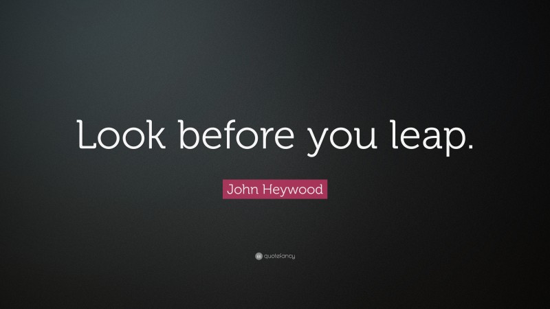 John Heywood Quote: “Look before you leap.”