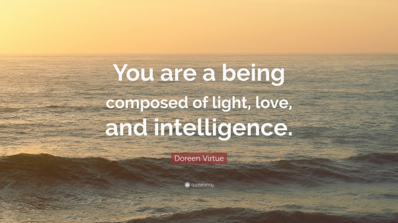 Doreen Virtue Quote: “You are a being composed of light, love, and intelligence.”