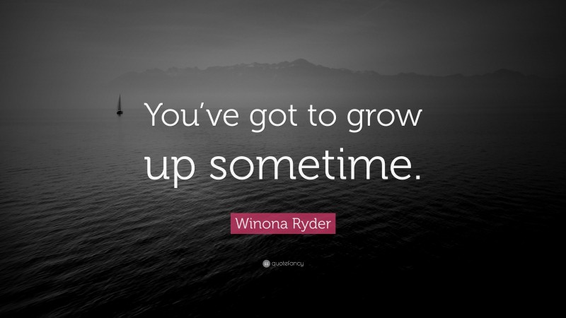 Winona Ryder Quote: “You’ve got to grow up sometime.”