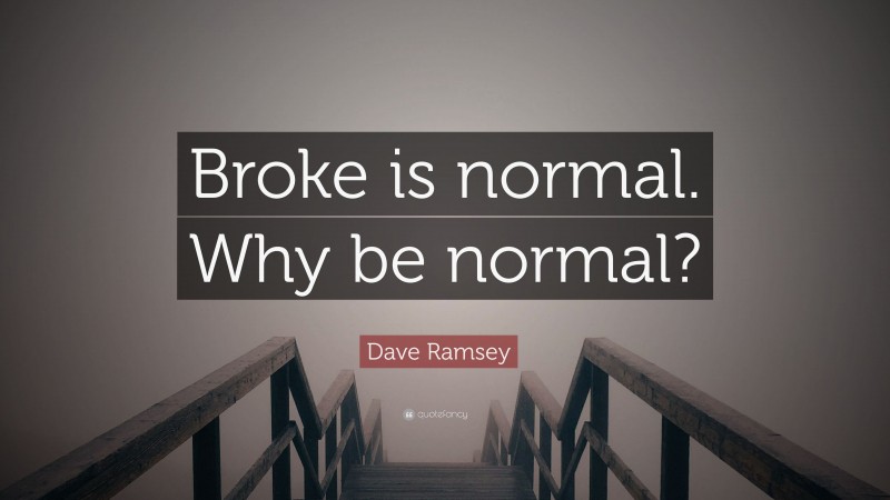Dave Ramsey Quote: “Broke is normal. Why be normal?”