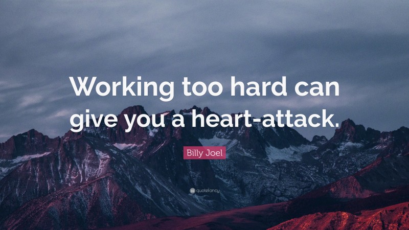 Billy Joel Quote: “Working too hard can give you a heart-attack.”