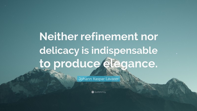 Johann Kaspar Lavater Quote: “Neither refinement nor delicacy is indispensable to produce elegance.”