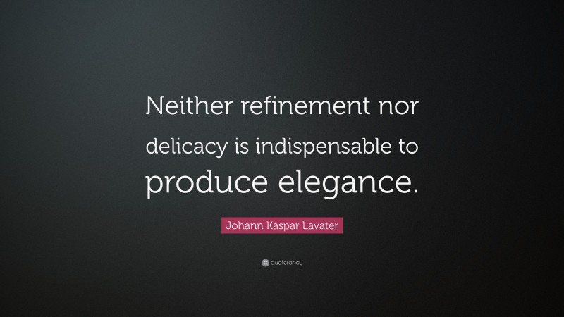 Johann Kaspar Lavater Quote: “Neither refinement nor delicacy is indispensable to produce elegance.”