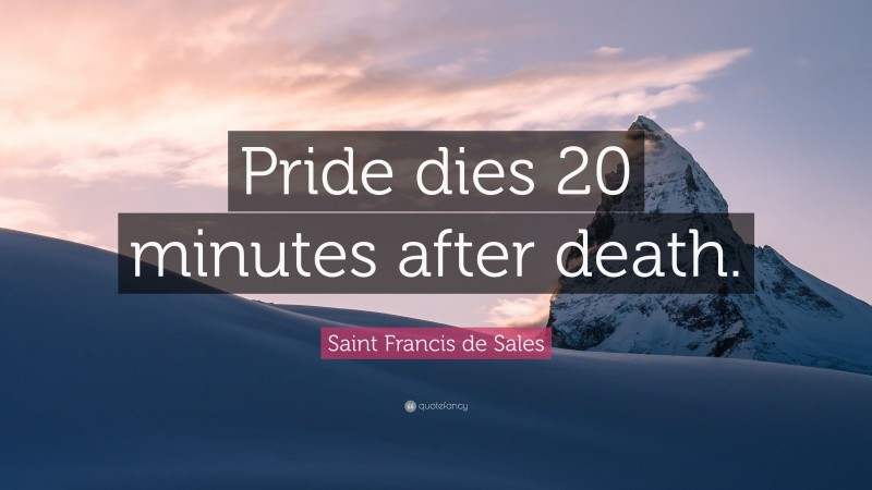 Saint Francis de Sales Quote: “Pride dies 20 minutes after death.”