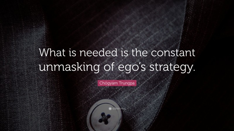 Chögyam Trungpa Quote: “What is needed is the constant unmasking of ego’s strategy.”