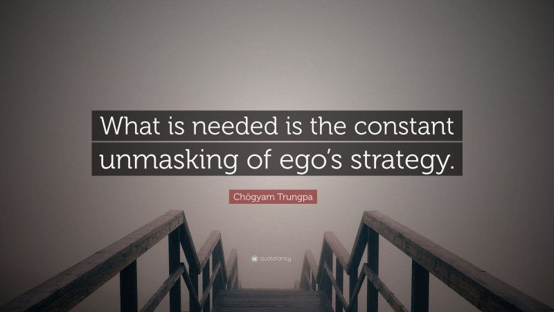 Chögyam Trungpa Quote: “What is needed is the constant unmasking of ego’s strategy.”