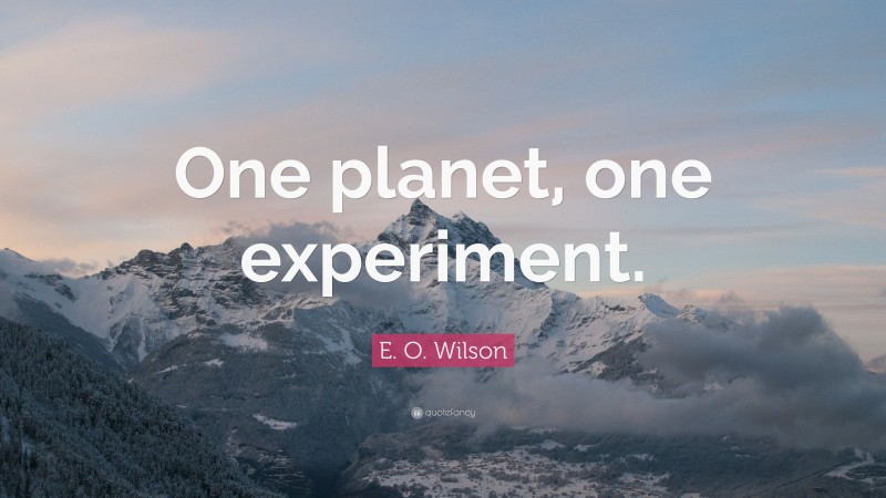 E. O. Wilson Quote: “One planet, one experiment.”