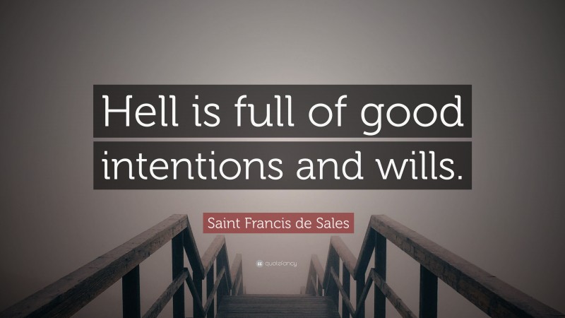 Saint Francis de Sales Quote: “Hell is full of good intentions and wills.”