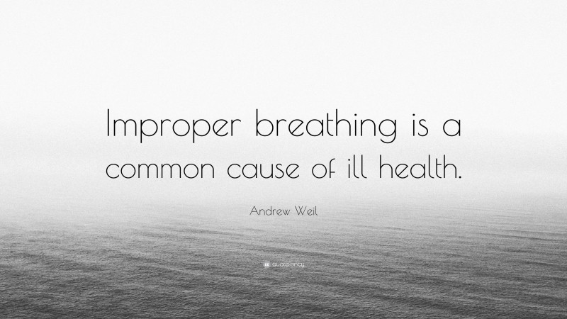 Andrew Weil Quote: “Improper breathing is a common cause of ill health.”