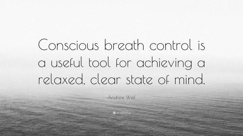 Andrew Weil Quote: “Conscious breath control is a useful tool for achieving a relaxed, clear state of mind.”