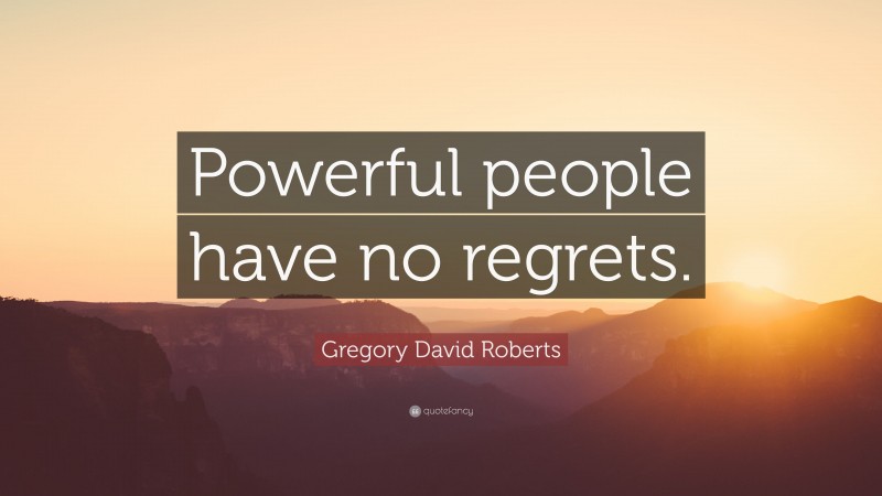 Gregory David Roberts Quote: “Powerful people have no regrets.”