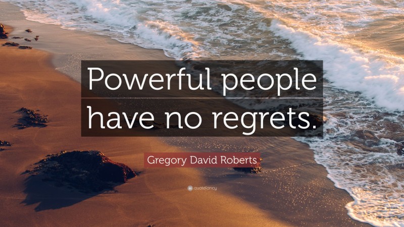 Gregory David Roberts Quote: “Powerful people have no regrets.”