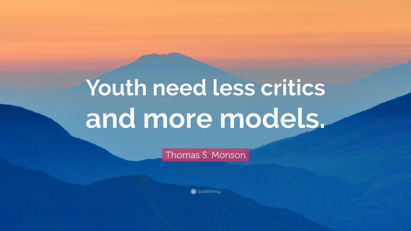 Thomas S. Monson Quote: “Youth need less critics and more models.”