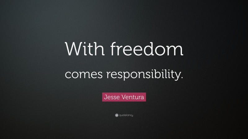Jesse Ventura Quote: “With freedom comes responsibility.”