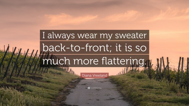 Diana Vreeland Quote: “I always wear my sweater back-to-front; it is so much more flattering.”