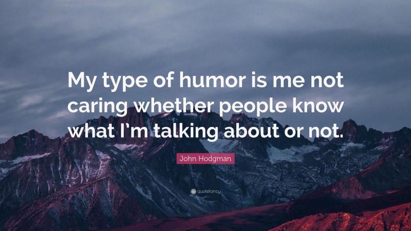 John Hodgman Quote: “My type of humor is me not caring whether people know what I’m talking about or not.”