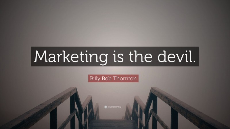 Billy Bob Thornton Quote: “Marketing is the devil.”