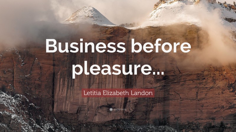 Letitia Elizabeth Landon Quote: “Business before pleasure...”