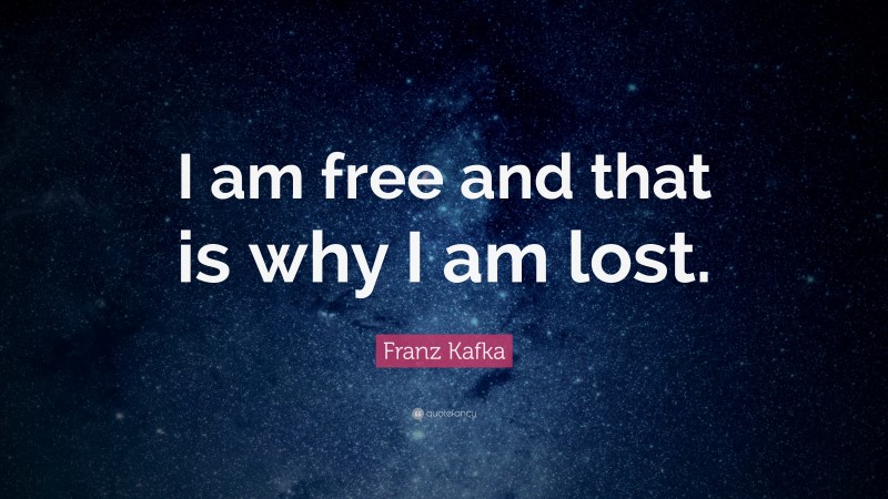 Franz Kafka Quote: “I am free and that is why I am lost.”