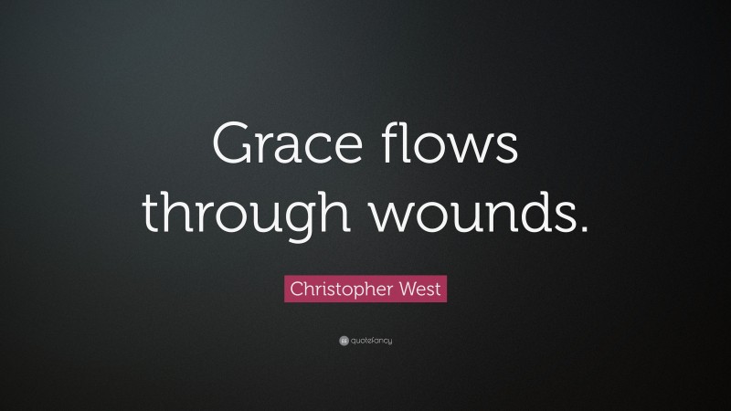 Christopher West Quote: “Grace flows through wounds.”