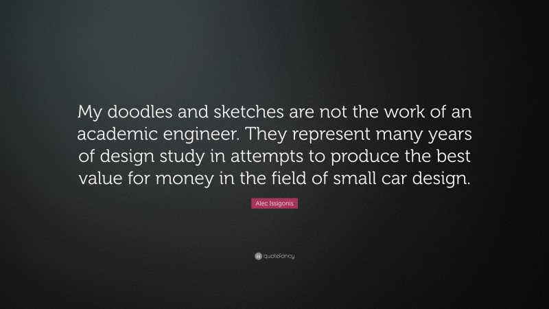 Alec Issigonis Quote: “My doodles and sketches are not the work of an academic engineer. They represent many years of design study in attempts to produce the best value for money in the field of small car design.”