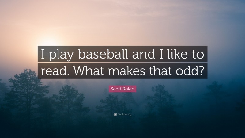 Scott Rolen Quote: “I play baseball and I like to read. What makes that odd?”