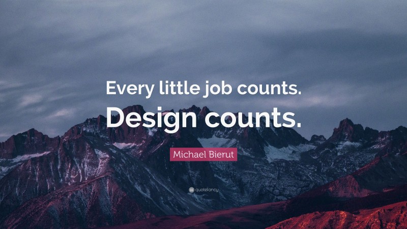 Michael Bierut Quote: “Every little job counts. Design counts.”