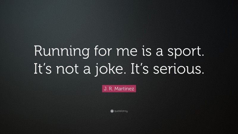 J. R. Martinez Quote: “Running for me is a sport. It’s not a joke. It’s serious.”