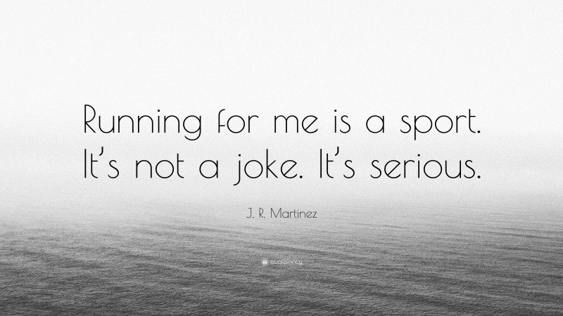 J. R. Martinez Quote: “Running for me is a sport. It’s not a joke. It’s serious.”