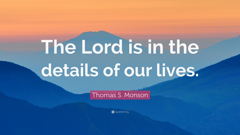 Thomas S. Monson Quote: “The Lord is in the details of our lives.”