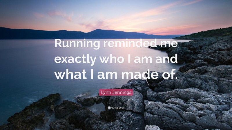 Lynn Jennings Quote: “Running reminded me exactly who I am and what I am made of.”