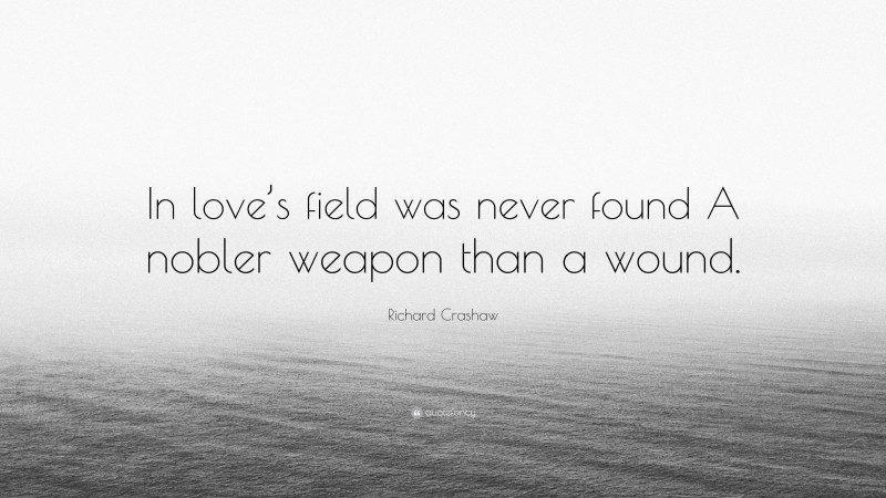 Richard Crashaw Quote: “In love’s field was never found A nobler weapon than a wound.”