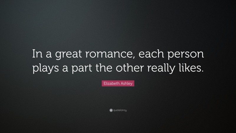 Elizabeth Ashley Quote: “In a great romance, each person plays a part the other really likes.”