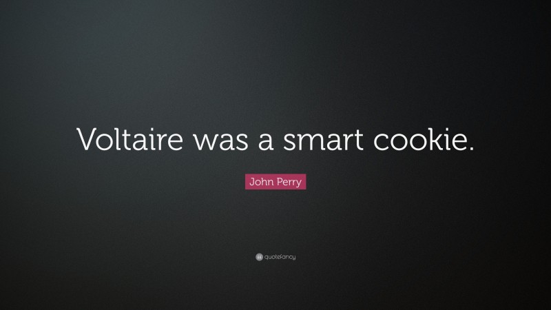 John Perry Quote: “Voltaire was a smart cookie.”